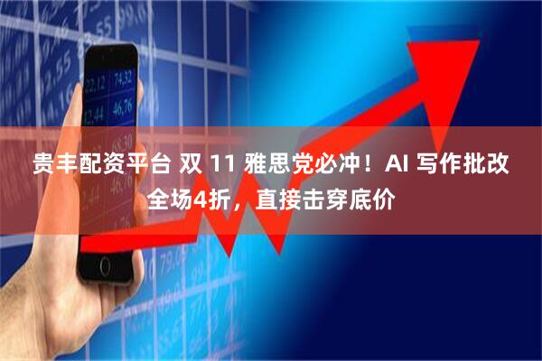 贵丰配资平台 双 11 雅思党必冲！AI 写作批改全场4折，直接击穿底价