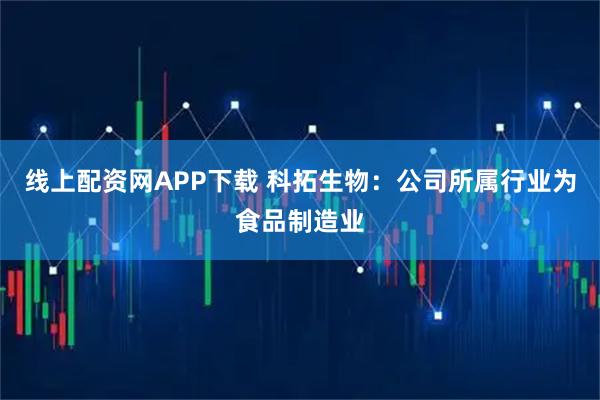 线上配资网APP下载 科拓生物：公司所属行业为食品制造业