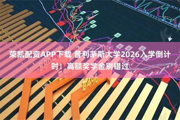 荣凯配资APP下载 普利茅斯大学2026入学倒计时！高额奖学金别错过