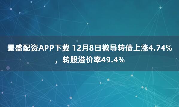 景盛配资APP下载 12月8日微导转债上涨4.74%，转股溢价率49.4%