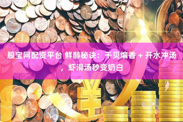 股宝网配资平台 鲜醇秘诀：干贝煸香 + 开水冲汤，虾滑汤秒变奶白