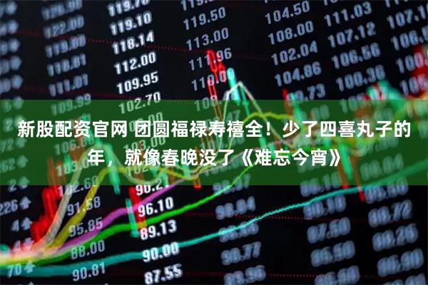 新股配资官网 团圆福禄寿禧全！少了四喜丸子的年，就像春晚没了《难忘今宵》